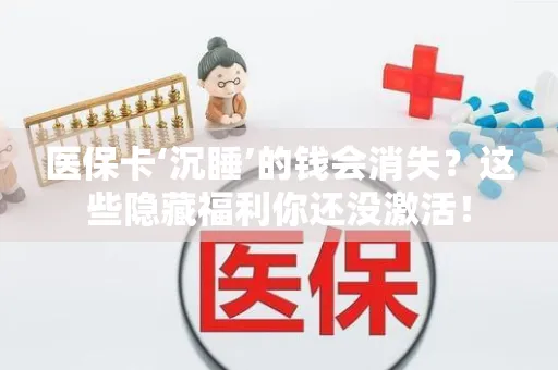 上海医保卡‘沉睡’的钱会消失？这些隐藏福利你还没激活！